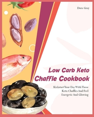 Low Carb Keto Chaffle Cookbookr: Kickstart Your Day With These Keto Chaffles And Feel Energetic And Glowing by Gray, Dora