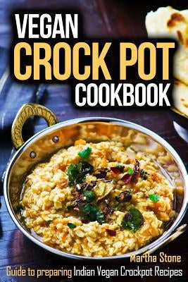 Vegan Crock Pot Cookbook: Guide to preparing Indian Vegan Crockpot Recipes by Stone, Martha