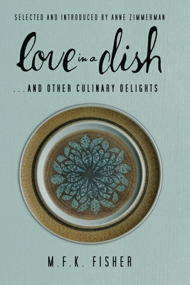 Love in a Dish... and Other Culinary Delights by Fisher, M. F. K.