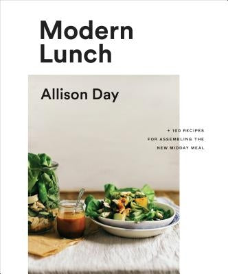 Modern Lunch: +100 Recipes for Assembling the New Midday Meal by Day, Allison