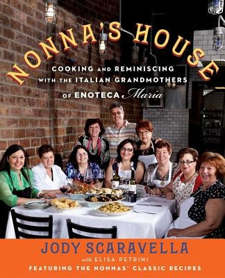 Nonna's House: Cooking and Reminiscing with the Italian Grandmothers of Enoteca Maria by Scaravella, Jody