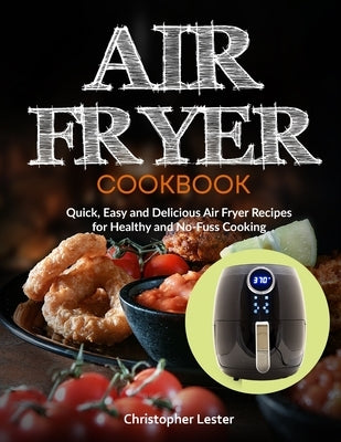 Air Fryer Cookbook: Quick, Easy and Delicious Air Fryer Recipes for Healthy and No-Fuss Cooking by Lester, Christopher