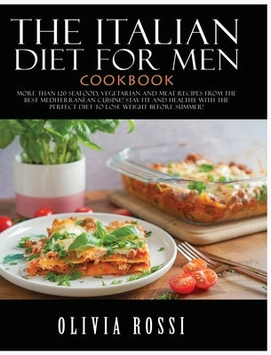 Italian Diet for Men Cookbook: More than 120 seafood, vegetarian and meat recipes from the Best mediterranean cuisine! Stay FIT and HEALTHY with the by Rossi, Olivia
