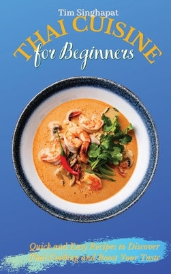 Thai Cuisine for Beginners: Quick and Easy Recipes to Discover Thai Cooking and Boost Your Taste by Singhapat, Tim