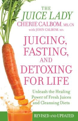 Juicing, Fasting, and Detoxing for Life: Unleash the Healing Power of Fresh Juices and Cleansing Diets by Calbom, Cherie