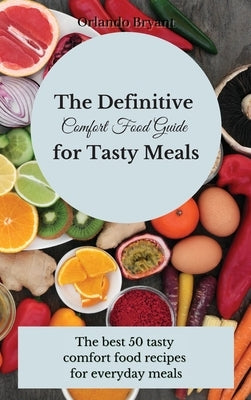 The Definitive Comfort Food Guide for Tasty Meals: The best 50 tasty comfort food recipes for everyday meals by Bryant, Orlando