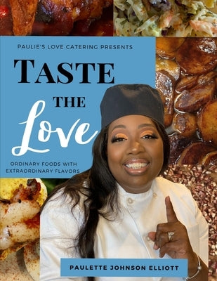 Taste the Love: Ordinary Foods with Extraordinary Flavors by Johnson Elliott, Paulette