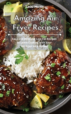 Amazing Air Fryer Recipes: Easy and Delicious Low-Fat Recipes to Learn Cooking with Your Air Fryer on a Budget by Martin, Linda