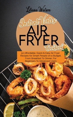 Instant Vortex Air Fryer Cookbook: 50 Affordable, Quick And Easy Air Fryer Recipes for Smart People on a Budget, From Breakfast To Dinner, For Beginne by Watson, Liliana