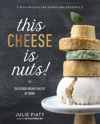 This Cheese Is Nuts!: Delicious Vegan Cheese at Home by Piatt, Julie