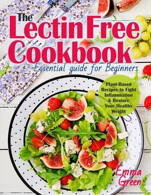 The Lectin Free Cookbook: Essential Guide for Beginners. Plant-Based Recipes to Fight Inflammation & Restore Your Healthy Weight by Green, Emma