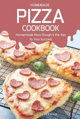 Homemade Pizza Cookbook: Homemade Pizza Dough Is the Key to Your Success by Silverman, Nancy
