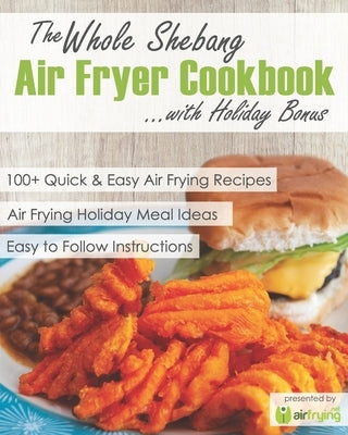 The Whole Shebang Air Fryer Cookbook with Holiday Bonus by Frying, Air