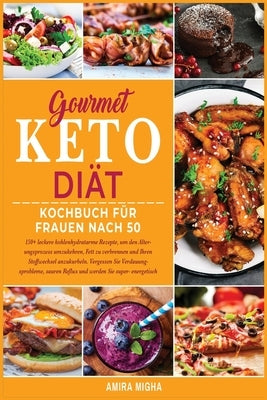 Gourmet Keto Diät Kochbuch Für Frauen nach 50: 150+ leckere kohlenhydratarme Rezepte, um den Alter- ungsprozess umzukehren, Fett zu verbrennen und Ihr by Migha, Amira