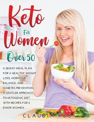 Keto for Women Over 50: A 28-day meal plan for a healthy weight loss, hormone balance, and diabetes prevention, a gentler approach to ketogeni by Rob, Claudia