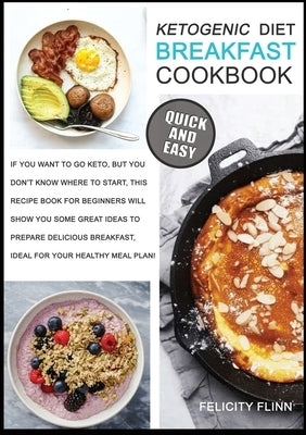 Ketogenic Diet Breakfast Cookbook: If You Want to Go Keto, But You Don't Know Where to Start, This Recipes Book for Beginners Will Show You Some Great by Flinn, Felicity