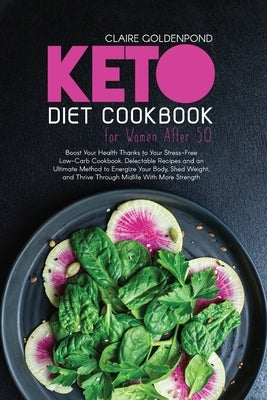 Keto Diet Cookbook for Women After 50: Boost Your Health Thanks to Your Stress-Free Low-Carb Cookbook. Delectable Recipes and an Ultimate Method to En by Goldenpond, Claire