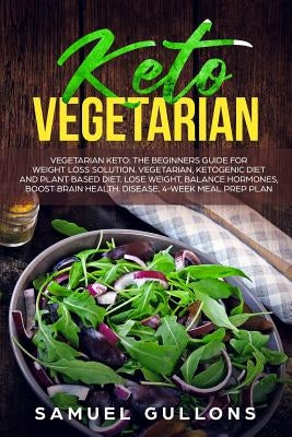 Keto Vegetarian: Vegetarian Keto: The Beginners Guide for Weight Loss Solution. Vegetarian, Ketogenic Diet and Plant Based Diet. Lose W by Gullons, Samuel