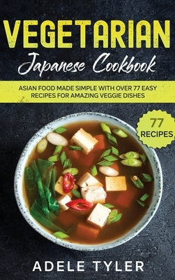 Vegetarian Japanese Cookbook: Asian Food Made Simple With Over 77 Easy Recipes For Amazing Veggie Dishes by Tyler, Adele
