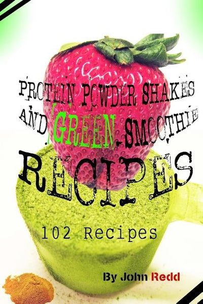 Protein Powder Shakes and Green Smoothie Recipes: 102 Recipes by Redd, John