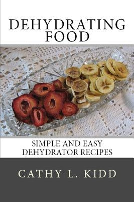 Dehydrating Food: Simple and Easy Dehydrator Recipes by Kidd, Cathy