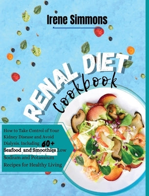 Renal Diet Cookbook: How to Take Control of Your Kidney Disease and Avoid Dialysis. Including 60+ Seafood and Smoothies Recipes for Healthy by Simmons, Irene