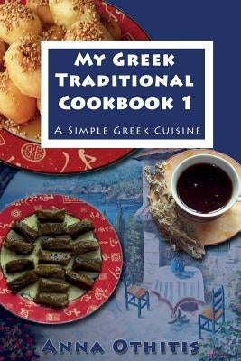 My Greek Traditional Cook Book 1: A Simple Greek Cuisine by Othitis, Anna