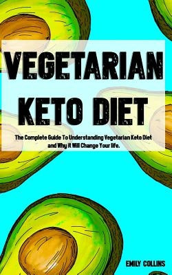 Vegetarian Keto Diet: The Complete Guide To Understanding Vegetarian Keto Diet and Why it Will Change Your life. by Collins, Emily