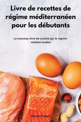 Livre de recettes de régime méditerranéen pour les débutants: Le nouveau livre de cuisine sur le régime méditerranéen. Mediterranean Diet Recipes (Fre by Piaget, Manon