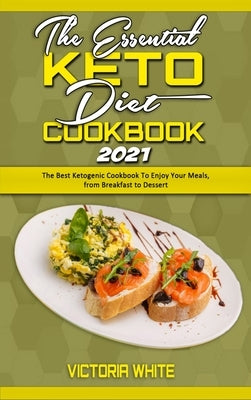 The Essential Keto Diet Cookbook 2021: The Best Ketogenic Cookbook To Enjoy Your Meals, from Breakfast to Dessert by White, Victoria