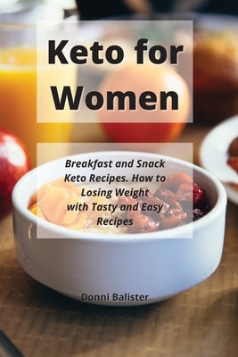 Keto for Women: Breakfast and Snack Keto Recipes. How to Losing Weight with Tasty and Easy Recipes by Balister, Donni