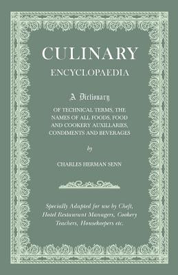 Culinary Encyclopaedia - A Dictionary of Technical Terms, the Names of All Foods, Food and Cookery Auxillaries, Condiments and Beverages - Specially A by Senn, Charles Herman