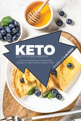 Keto Diet for Beginners: Quick and Delicious Homemade Recipes to Stay Healthy without Guilt by Lauren, Isabelle