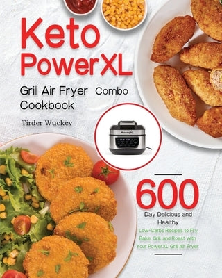 Keto PowerXL Grill Air Fryer Combo Cookbook: 600-Day Delicious and Healthy Low-Carbs Recipes to Fry, Bake, Grill, and Roast with Your PowerXL Grill Ai by Wuckey, Tirder