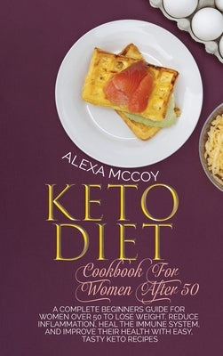 Keto Diet Cookbook For Women After 50: A Complete Beginners Guide For Women Over 50 To Lose Weight, Reduce Inflammation, Heal The Immune System, And I by McCoy, Alexa