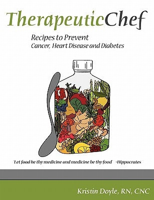 Therapeutic Chef: Recipes to prevent cancer, heart disease and diabetes by Doyle Rn, Cnc Kristin