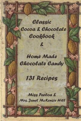 Classic Cocoa and Chocolate Cookbook and Home Made Chocolate Candy 131 Recipes by McKenzie Hill, Janet