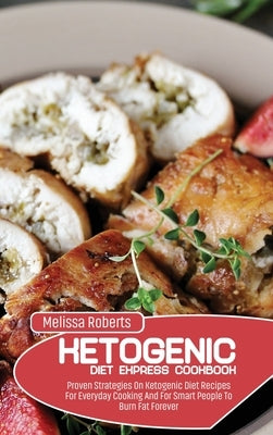 Ketogenic Diet Express Cookbook: Proven Strategies On Ketogenic Diet Recipes For Everyday Cooking And For Smart People To Burn Fat Forever by Roberts, Melissa