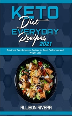 Keto Diet Everyday Recipes 2021: Quick and Tasty Ketogenic Recipes for Boost Fat Burning and Weight Loss by Rivera, Allison