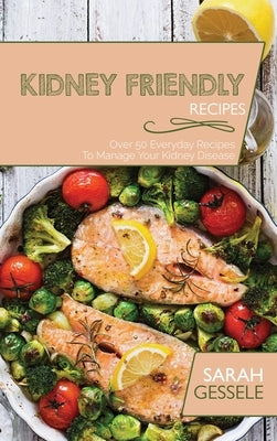 Kidney Friendly Recipes: Over 50 Everyday Recipes To Manage Your Kidney Disease by Gessele, Sarah
