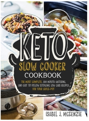 Keto Slow Cooker Cookbook: The Most Complete, 200 Mouth-Watering, and Easy To Follow Ketogenic Low Carb Recipes For Your Crock-Pot by McKenzie, Isabel J.
