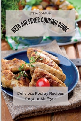 Keto Air Fryer Cooking Guide: Delicious Poultry Recipes for your Air Fryer by Gorman, Lydia