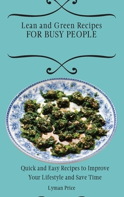 Lean and Green Recipes for Busy People: Quick and Easy Recipes to Improve Your Lifestyle and Save Time by Price, Lyman