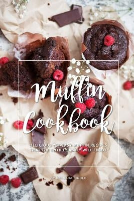 Muffin Cookbook: Delicious Yet Easy Muffin Recipes That the Entire Family Will Enjoy by Riddle, Barbara