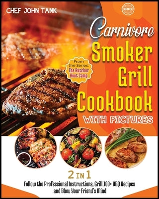 Carnivore Smoker Grill Cookbook with Pictures [2 in 1]: Follow the Professional Instructions, Grill 100+ BBQ Recipes and Blow Your Friend's Mind by Tank, Chef John