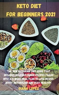 Keto Diet for Beginners 2021: The new ketogenic diet guide that includes delicious SUPER recipes paired with a 3-week meal plan to lose weight, boos by Lopez, Diana