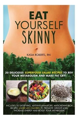 Eat Yourself Skinny: 30 Delicious Superfood Salad Recipes to Rev Your Metabolism and Make Fat Cry! by Roberts Rn, Kasia