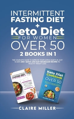 Intermittent Fasting Diet + Keto Diet For Women Over 50: The Complete Guide To Improve Your Eating Habits in Just 14 Days. 250+ Quick and Easy Homemad by Miller, Claire
