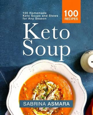 Keto Soup: 100 Homemade Keto Soups and Stews for Any Season by Asmara, Sabrina