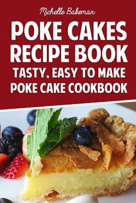 Poke Cakes Recipe Book: Tasty, Easy To Make Poke Cake Cookbook by Bakeman, Michelle